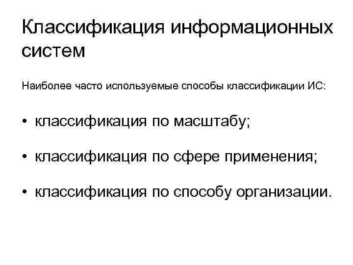 Классификация информационных систем Наиболее часто используемые способы классификации ИС: • классификация по масштабу; •