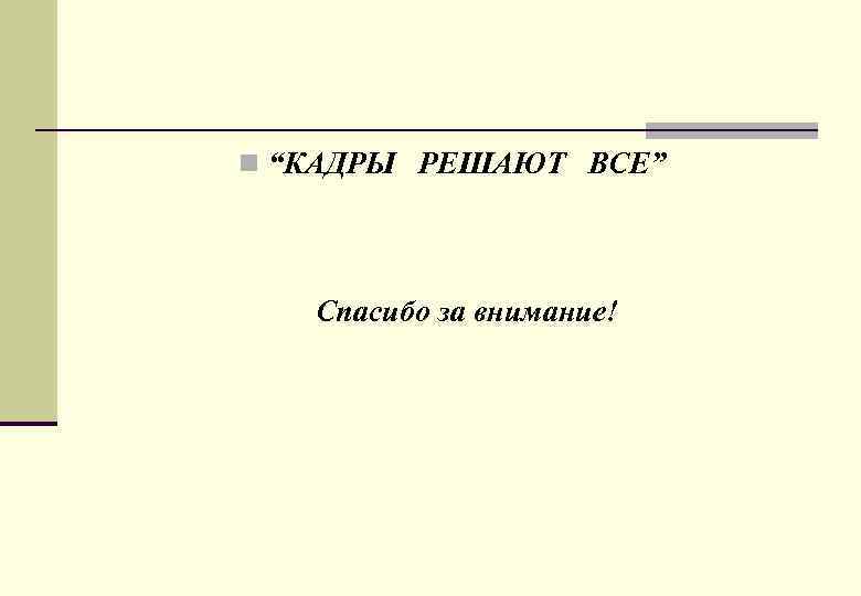 n “КАДРЫ РЕШАЮТ ВСЕ” Спасибо за внимание! 
