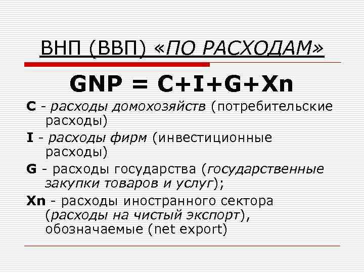 ВНП (ВВП) «ПО РАСХОДАМ» GNP = C+I+G+Xn С - расходы домохозяйств (потребительские расходы) I
