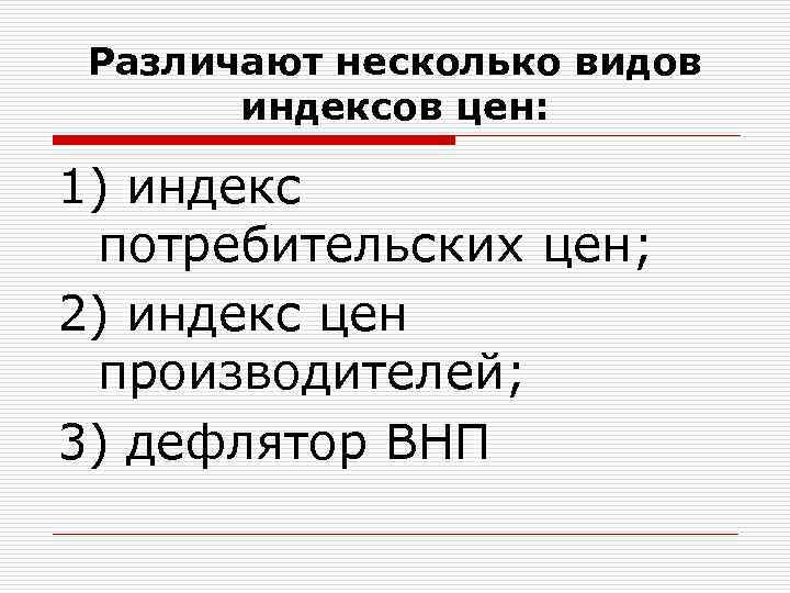 Различают несколько видов индексов цен: 1) индекс потребительских цен; 2) индекс цен производителей; 3)