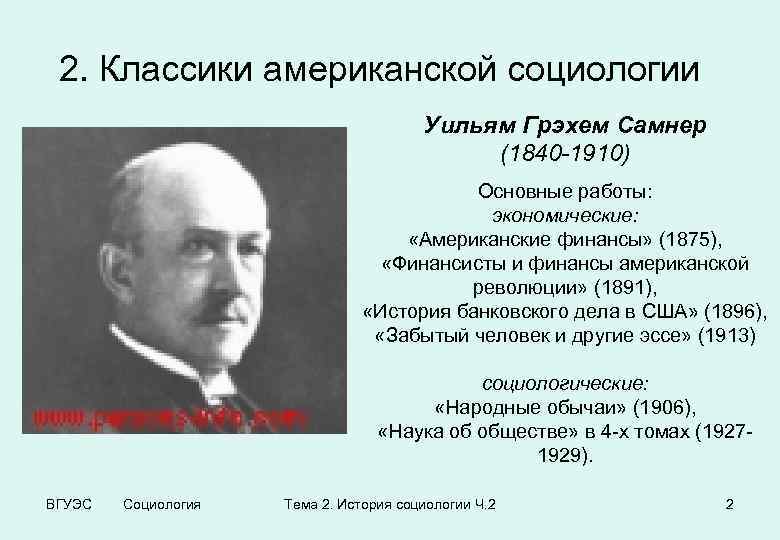 2. Классики американской социологии Уильям Грэхем Самнер (1840 -1910) Основные работы: экономические: «Американские финансы»