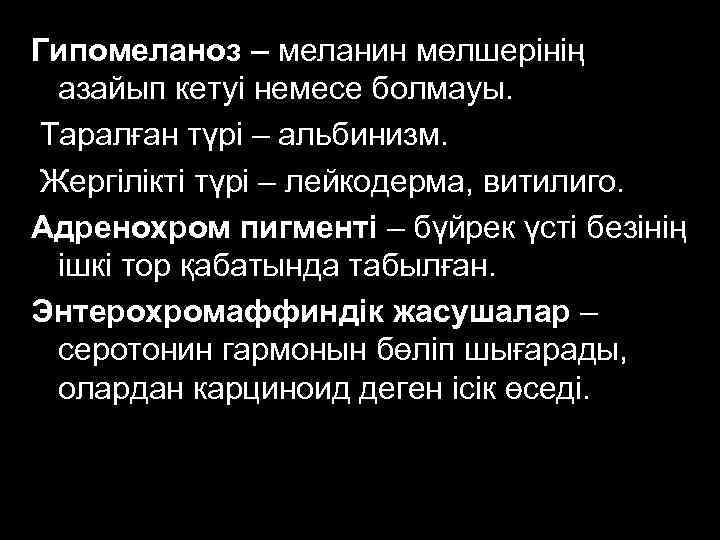 Гипомеланоз – меланин мөлшерінің азайып кетуі немесе болмауы. Таралған түрі – альбинизм. Жергілікті түрі