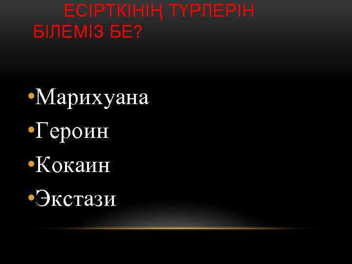  ЕСІРТКІНІҢ ТҮРЛЕРІН БІЛЕМІЗ БЕ? • Марихуана • Героин • Кокаин • Экстази 