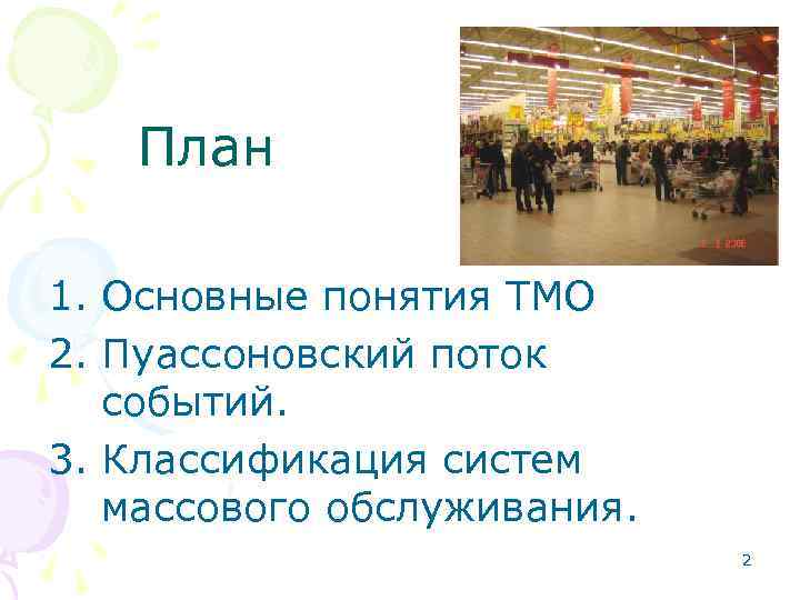 План 1. Основные понятия ТМО 2. Пуассоновский поток событий. 3. Классификация систем массового обслуживания.