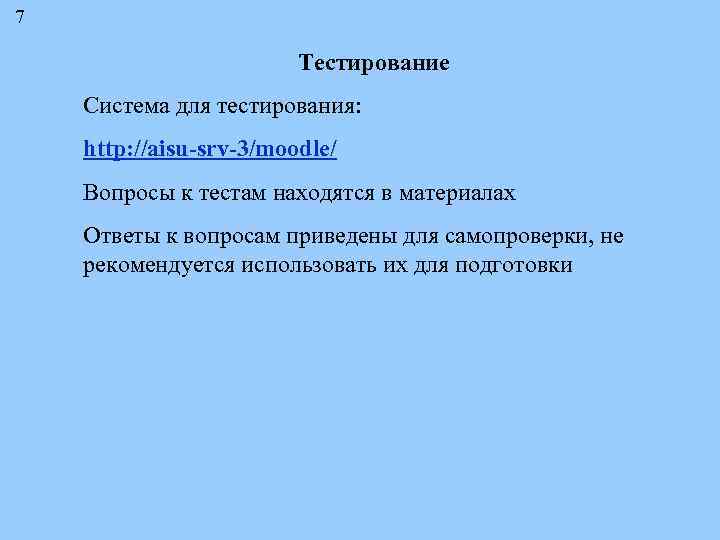 7 Тестирование Система для тестирования: http: //aisu-srv-3/moodle/ Вопросы к тестам находятся в материалах Ответы