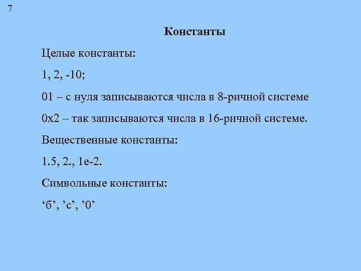 7 Константы Целые константы: 1, 2, -10; 01 – с нуля записываются числа в