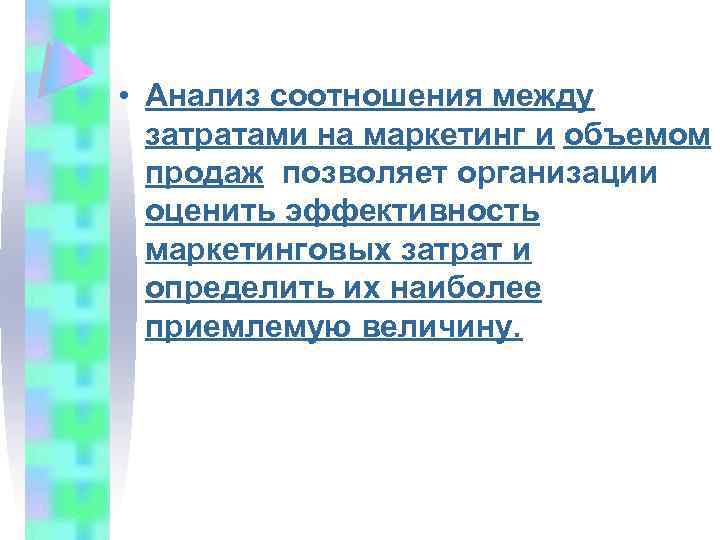  • Анализ соотношения между затратами на маркетинг и объемом продаж позволяет организации оценить