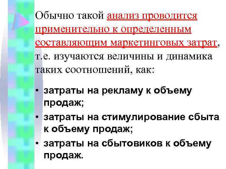 Обычно такой анализ проводится применительно к определенным составляющим маркетинговых затрат, т. е. изучаются величины