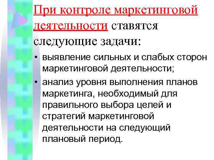 При контроле маркетинговой деятельности ставятся следующие задачи: • выявление сильных и слабых сторон маркетинговой