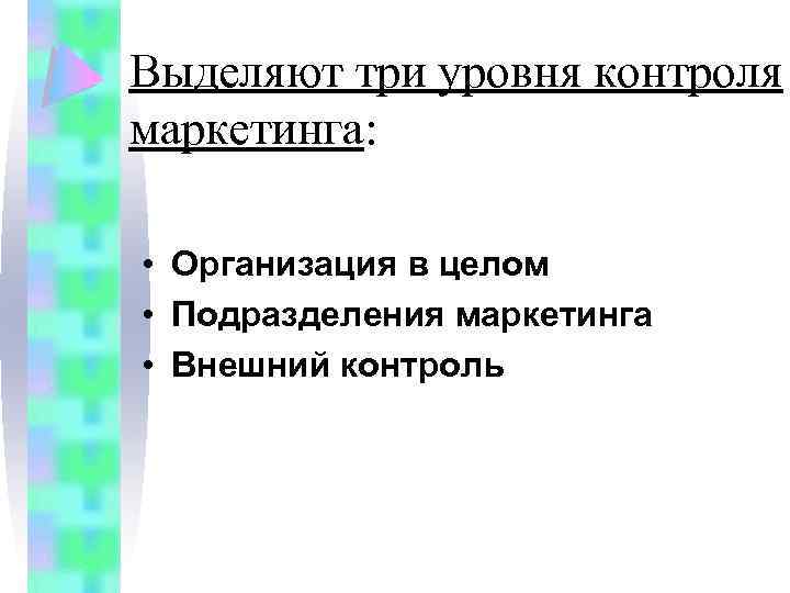 Выделяют три уровня контроля маркетинга: • Организация в целом • Подразделения маркетинга • Внешний