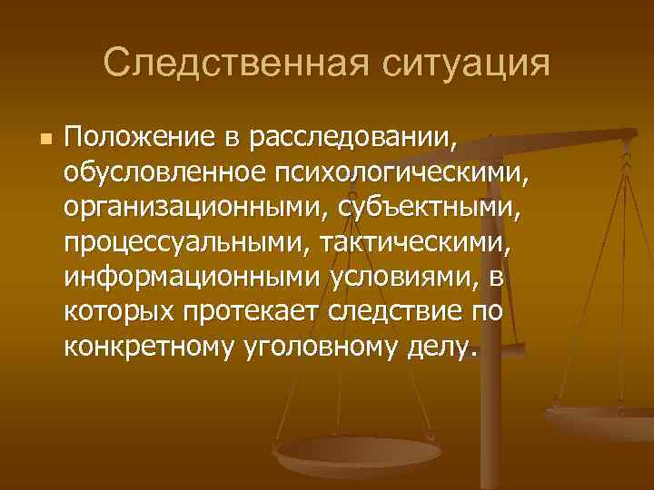 Следственная ситуация n Положение в расследовании, обусловленное психологическими, организационными, субъектными, процессуальными, тактическими, информационными условиями,