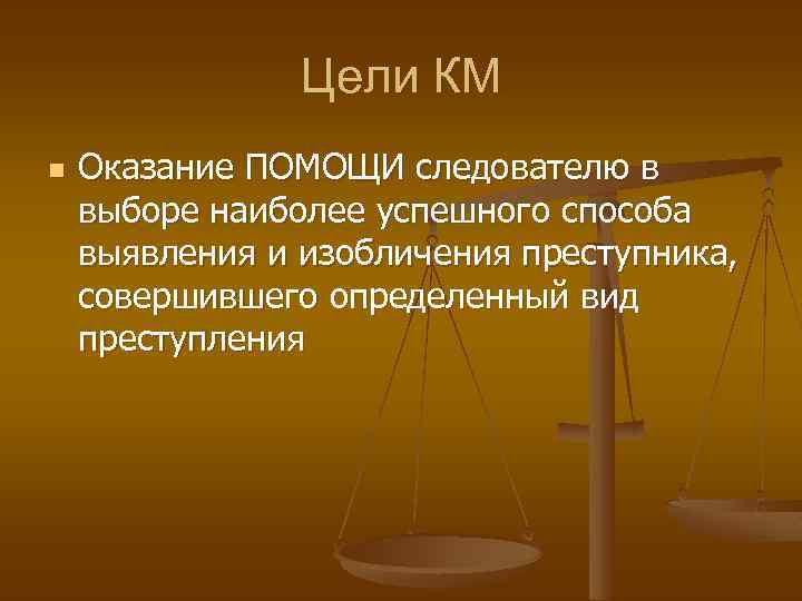 Цели КМ n Оказание ПОМОЩИ следователю в выборе наиболее успешного способа выявления и изобличения