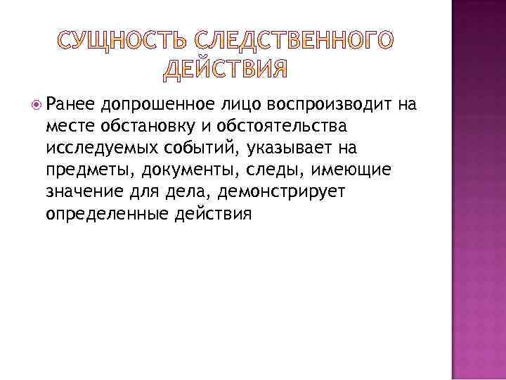  Ранее допрошенное лицо воспроизводит на месте обстановку и обстоятельства исследуемых событий, указывает на