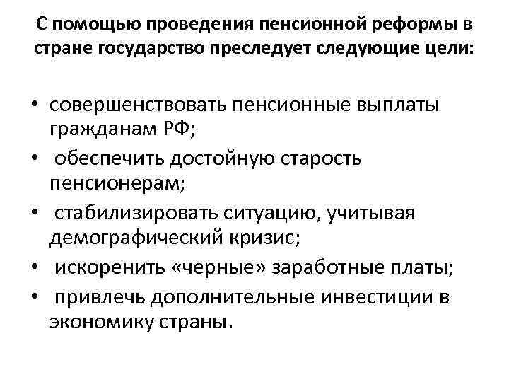 С помощью проведения пенсионной реформы в стране государство преследует следующие цели: • совершенствовать пенсионные