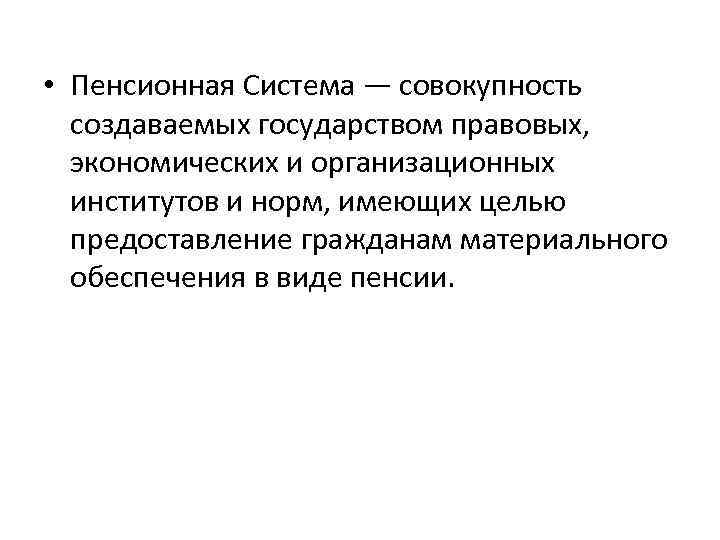  • Пенсионная Система — совокупность создаваемых государством правовых, экономических и организационных институтов и
