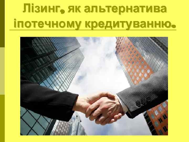 Лізинг, як альтернатива іпотечному кредитуванню. 