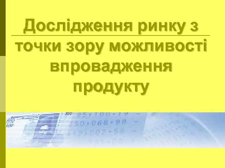 Дослідження ринку з точки зору можливості впровадження продукту 