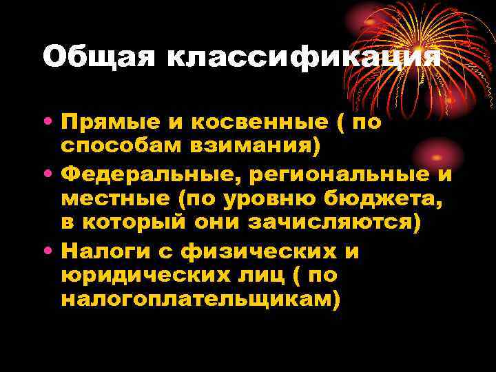 Общая классификация • Прямые и косвенные ( по способам взимания) • Федеральные, региональные и