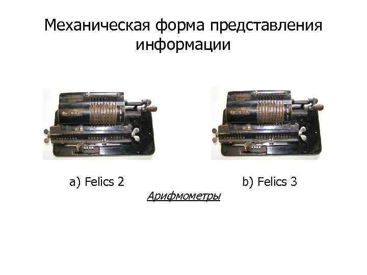  Механическая форма представления информации a) Felics 2 Арифмометры b) Felics 3 