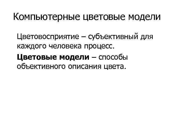 Компьютерные цветовые модели Цветовосприятие – субъективный для каждого человека процесс. Цветовые модели – способы