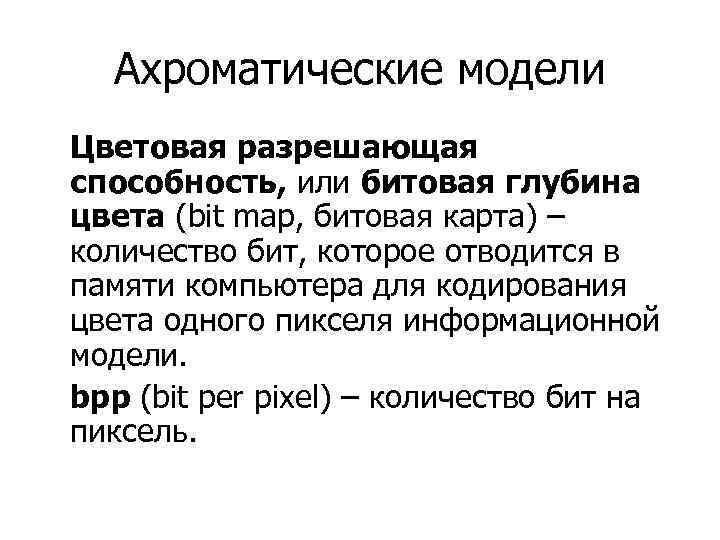 Ахроматические модели Цветовая разрешающая способность, или битовая глубина цвета (bit map, битовая карта) –