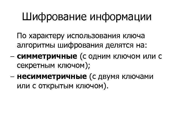 Шифрование информации По характеру использования ключа алгоритмы шифрования делятся на: – симметричные (с одним