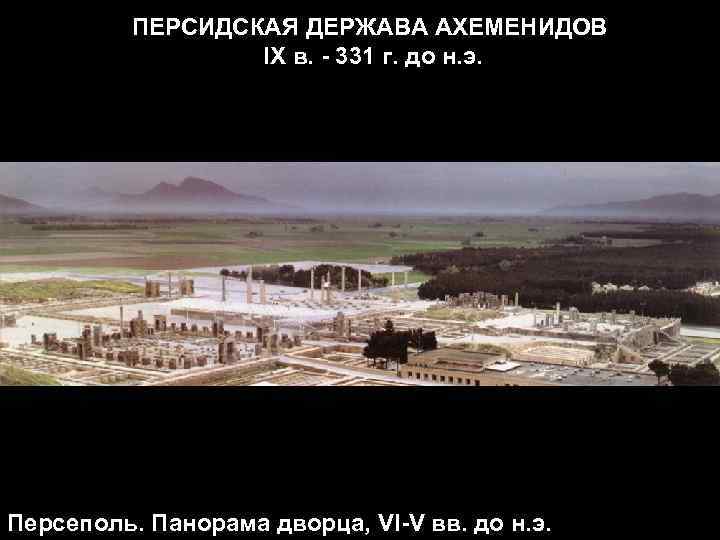ПЕРСИДСКАЯ ДЕРЖАВА АХЕМЕНИДОВ IX в. - 331 г. до н. э. Персеполь. Панорама дворца,
