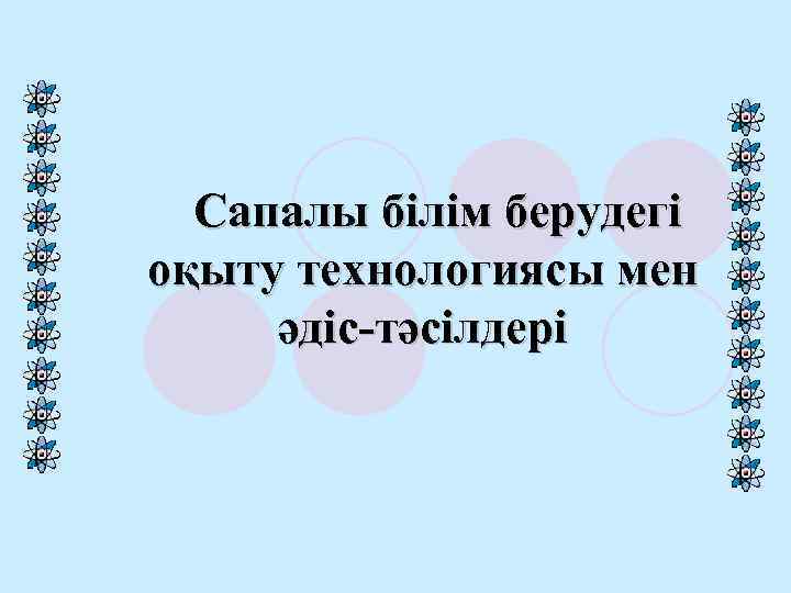 Сапалы білім берудегі оқыту технологиясы мен әдіс-тәсілдері 