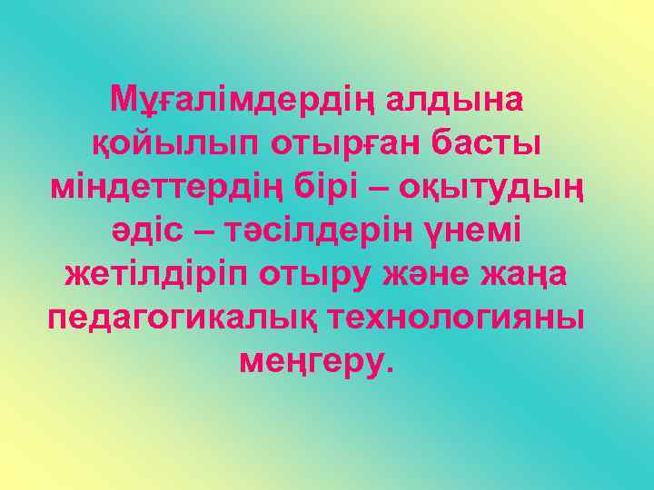 Мұғалімдердің алдына қойылып отырған басты міндеттердің бірі – оқытудың әдіс – тәсілдерін үнемі жетілдіріп