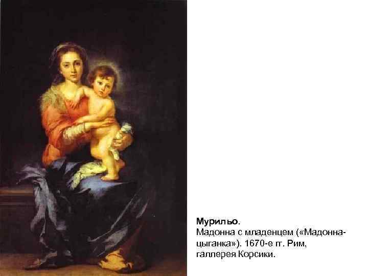 Мурильо. Мадонна с младенцем ( «Мадоннацыганка» ). 1670 -е гг. Рим, галлерея Корсики. 