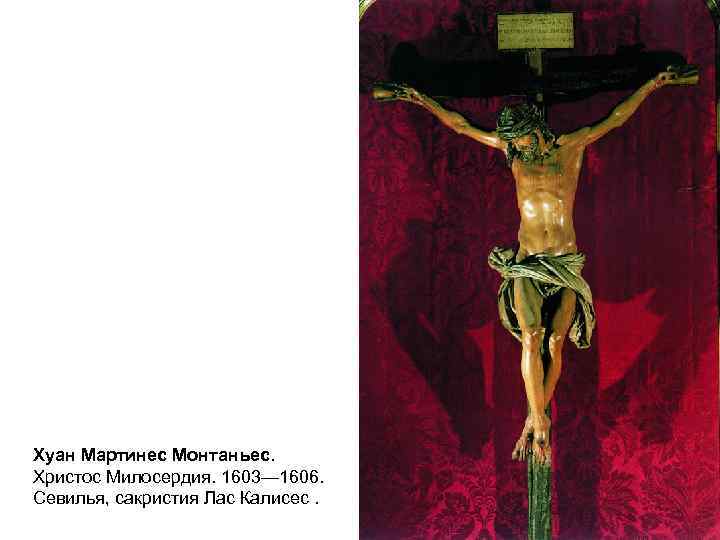 Хуан Мартинес Монтаньес. Христос Милосердия. 1603— 1606. Севилья, сакристия Лас Калисес. 