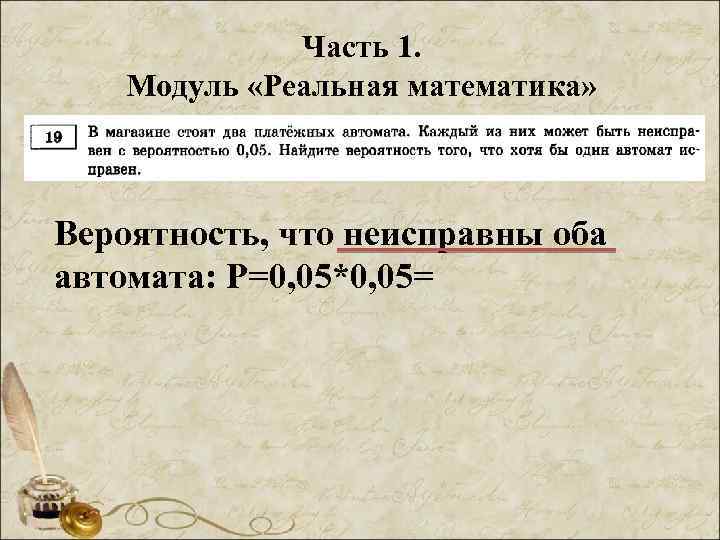 Часть 1. Модуль «Реальная математика» Вероятность, что неисправны оба автомата: Р=0, 05*0, 05= 