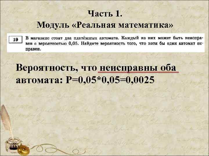 Часть 1. Модуль «Реальная математика» Вероятность, что неисправны оба автомата: Р=0, 05*0, 05=0, 0025