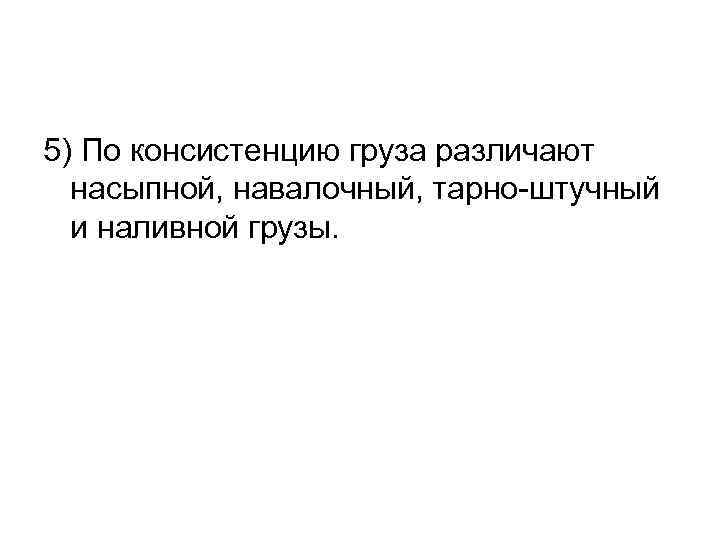 5) По консистенцию груза различают насыпной, навалочный, тарно-штучный и наливной грузы. 