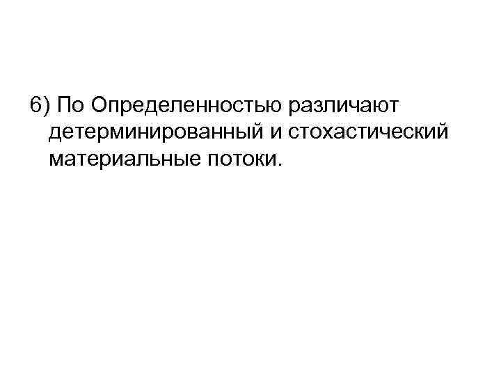 6) По Определенностью различают детерминированный и стохастический материальные потоки. 