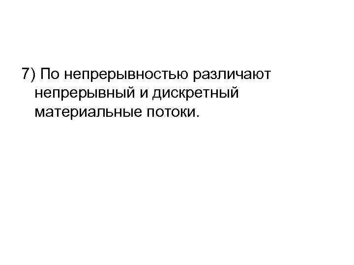 7) По непрерывностью различают непрерывный и дискретный материальные потоки. 