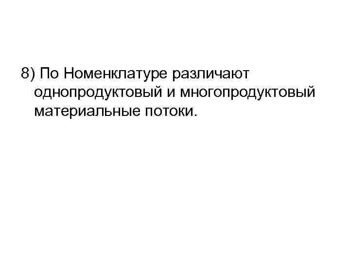 8) По Номенклатуре различают однопродуктовый и многопродуктовый материальные потоки. 