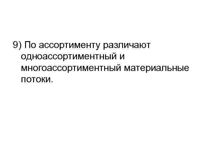 9) По ассортименту различают одноассортиментный и многоассортиментный материальные потоки. 