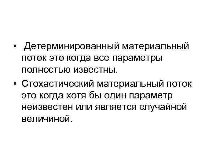  • Детерминированный материальный поток это когда все параметры полностью известны. • Стохастический материальный