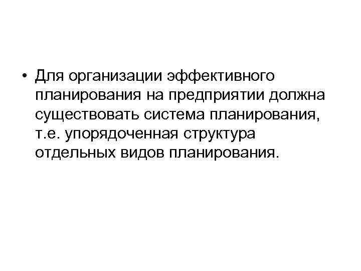  • Для организации эффективного планирования на предприятии должна существовать система планирования, т. е.