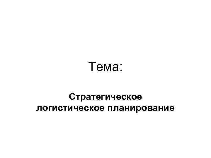 Тема: Стратегическое логистическое планирование 