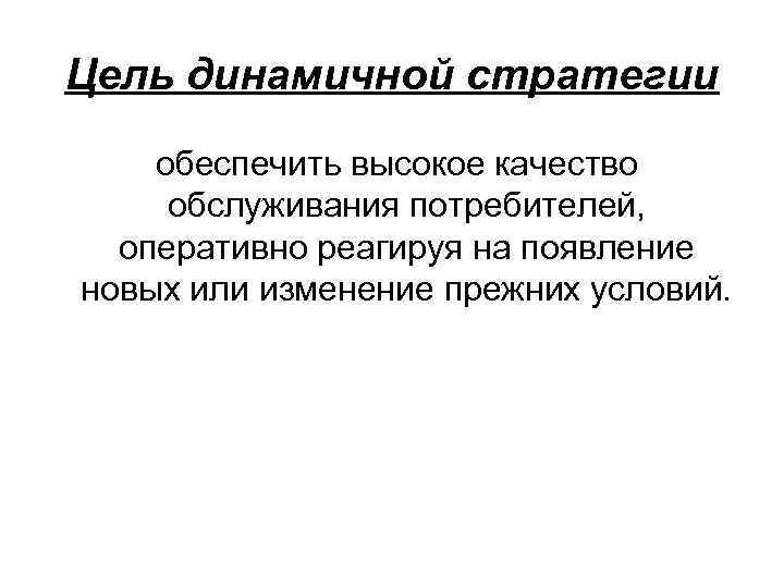 Цель динамичной стратегии обеспечить высокое качество обслуживания потребителей, оперативно реагируя на появление новых или