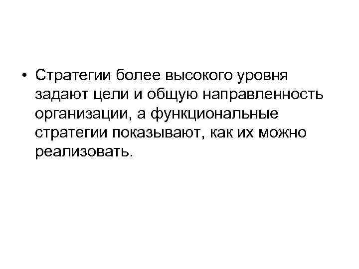  • Стратегии более высокого уровня задают цели и общую направленность организации, а функциональные