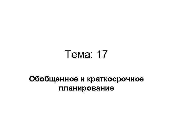 Тема 17. Обобщенное краткосрочное планирование.