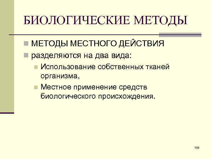 БИОЛОГИЧЕСКИЕ МЕТОДЫ n МЕТОДЫ МЕСТНОГО ДЕЙСТВИЯ n разделяются на два вида: n Использование собственных