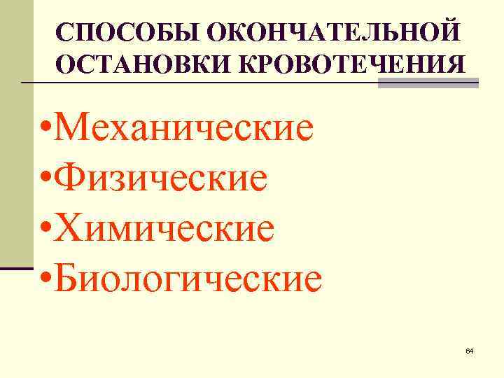 СПОСОБЫ ОКОНЧАТЕЛЬНОЙ ОСТАНОВКИ КРОВОТЕЧЕНИЯ • Механические • Физические • Химические • Биологические 64 