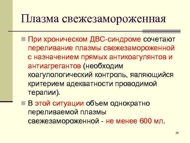 Плазма свежезамороженная n При хроническом ДВС-синдроме сочетают переливание плазмы свежезамороженной с назначением прямых антикоагулянтов