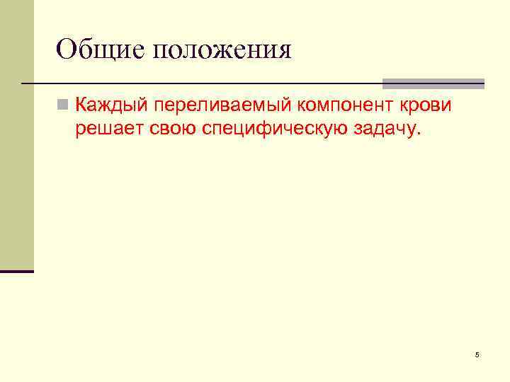 Общие положения n Каждый переливаемый компонент крови решает свою специфическую задачу. 5 