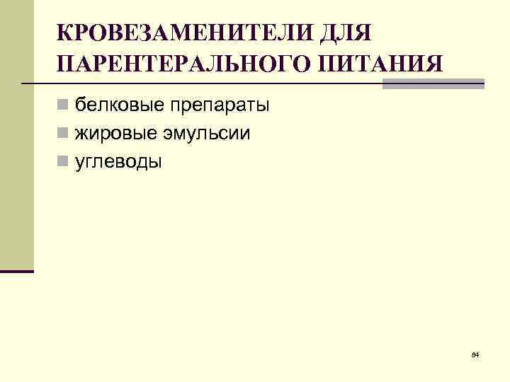 КРОВЕЗАМЕНИТЕЛИ ДЛЯ ПАРЕНТЕРАЛЬНОГО ПИТАНИЯ n белковые препараты n жировые эмульсии n углеводы 84 