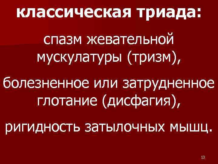 классическая триада: спазм жевательной мускулатуры (тризм), болезненное или затрудненное глотание (дисфагия), ригидность затылочных мышц.